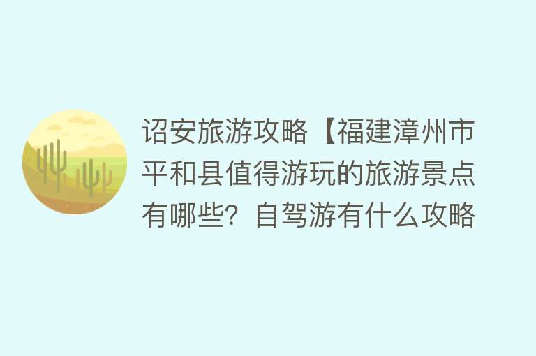 诏安旅游攻略【福建漳州市平和县值得游玩的旅游景点有哪些？自驾游有什么攻略？】