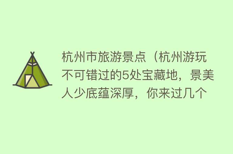 杭州市旅游景点（杭州游玩不可错过的5处宝藏地，景美人少底蕴深厚，你来过几个？）