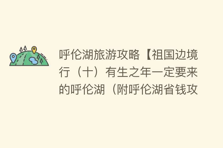 呼伦湖旅游攻略【祖国边境行（十）有生之年一定要来的呼伦湖（附呼伦湖省钱攻略）】