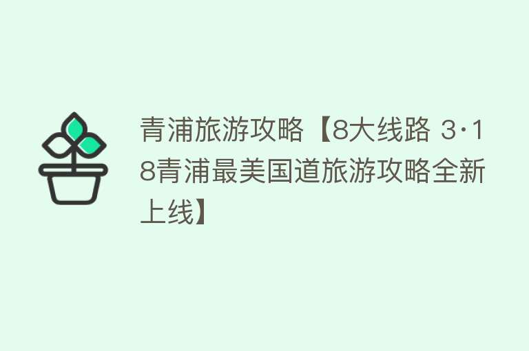 青浦旅游攻略【8大线路 3·18青浦最美国道旅游攻略全新上线】