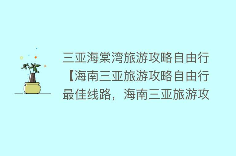 三亚海棠湾旅游攻略自由行【海南三亚旅游攻略自由行最佳线路，海南三亚旅游攻略自由行】