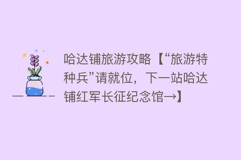哈达铺旅游攻略【“旅游特种兵”请就位，下一站哈达铺红军长征纪念馆→】