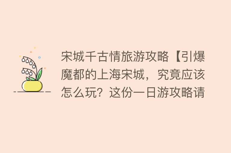 宋城千古情旅游攻略【引爆魔都的上海宋城，究竟应该怎么玩？这份一日游攻略请收好】