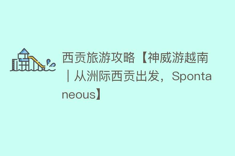 西贡旅游攻略【神威游越南｜从洲际西贡出发，Spontaneous】