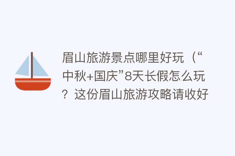 眉山旅游景点哪里好玩（“中秋+国庆”8天长假怎么玩？这份眉山旅游攻略请收好）