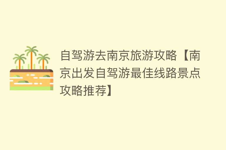 自驾游去南京旅游攻略【南京出发自驾游最佳线路景点攻略推荐】