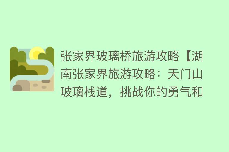 张家界玻璃桥旅游攻略【湖南张家界旅游攻略：天门山玻璃栈道，挑战你的勇气和胆识！】