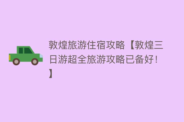 敦煌旅游住宿攻略【敦煌三日游超全旅游攻略已备好！】