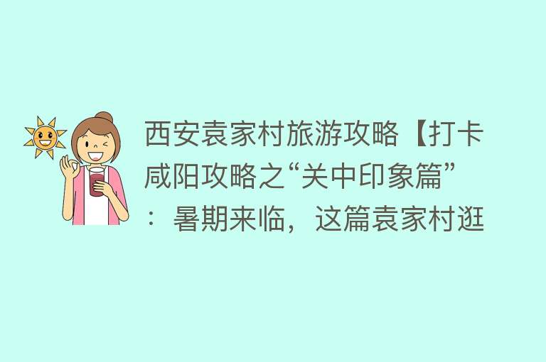 西安袁家村旅游攻略【打卡咸阳攻略之“关中印象篇”：暑期来临，这篇袁家村逛吃攻略请查收~】
