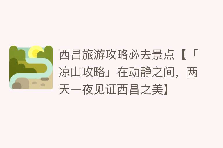 西昌旅游攻略必去景点【「凉山攻略」在动静之间，两天一夜见证西昌之美】