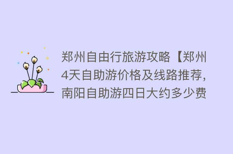 郑州自由行旅游攻略【郑州4天自助游价格及线路推荐，南阳自助游四日大约多少费用】
