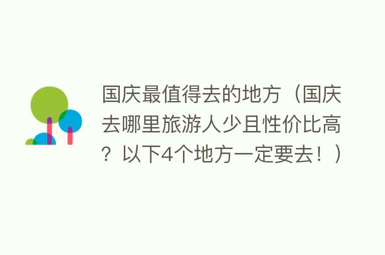 国庆最值得去的地方（国庆去哪里旅游人少且性价比高？以下4个地方一定要去！）