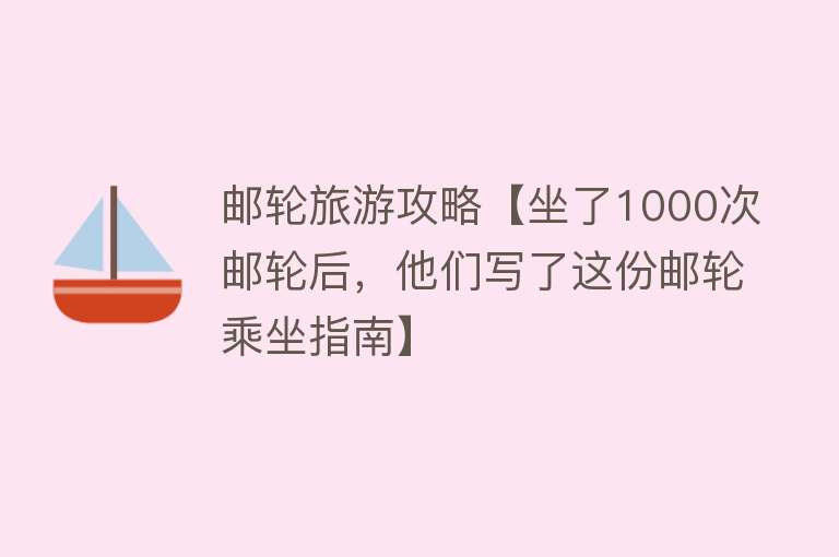 邮轮旅游攻略【坐了1000次邮轮后，他们写了这份邮轮乘坐指南】
