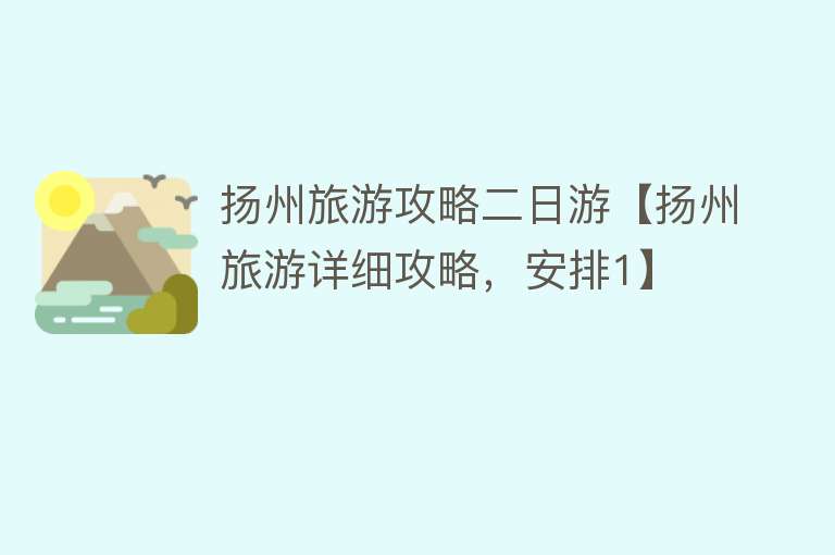 扬州旅游攻略二日游【扬州旅游详细攻略，安排1】
