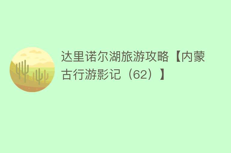 达里诺尔湖旅游攻略【内蒙古行游影记（62）】