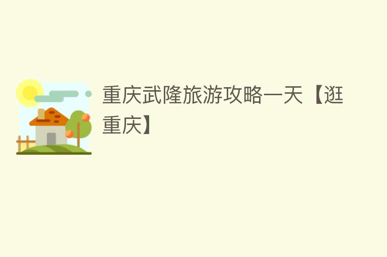 重庆武隆旅游攻略一天【逛重庆】