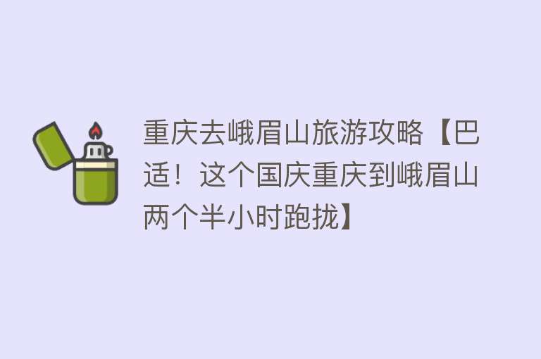 重庆去峨眉山旅游攻略【巴适！这个国庆重庆到峨眉山两个半小时跑拢】