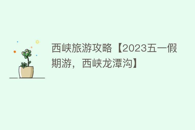 西峡旅游攻略【2023五一假期游，西峡龙潭沟】