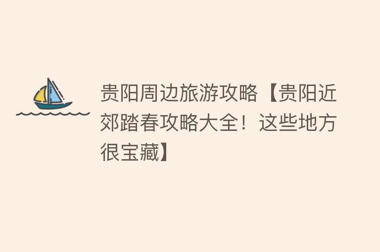 贵阳周边旅游攻略【贵阳近郊踏春攻略大全！这些地方很宝藏】