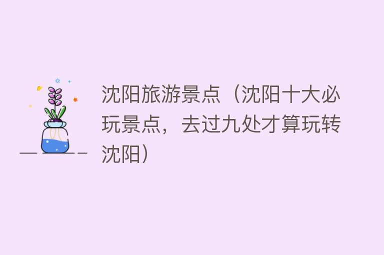 沈阳旅游景点（沈阳十大必玩景点，去过九处才算玩转沈阳）