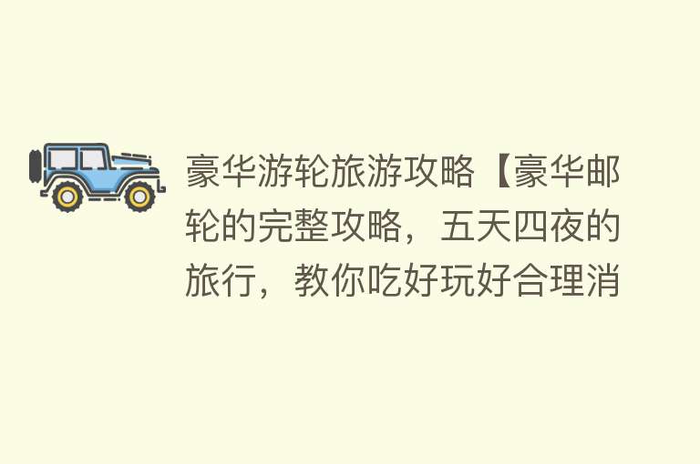 豪华游轮旅游攻略【豪华邮轮的完整攻略，五天四夜的旅行，教你吃好玩好合理消费】