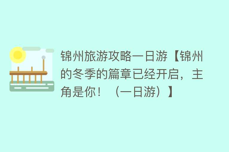 锦州旅游攻略一日游【锦州的冬季的篇章已经开启，主角是你！（一日游）】