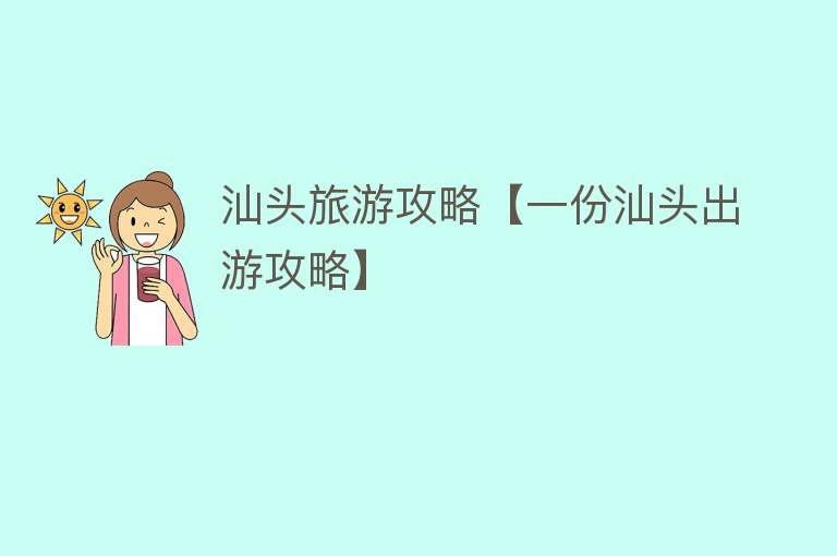 汕头旅游攻略【一份汕头出游攻略】