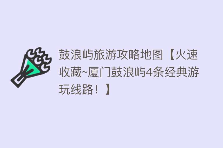 鼓浪屿旅游攻略地图【火速收藏~厦门鼓浪屿4条经典游玩线路！】
