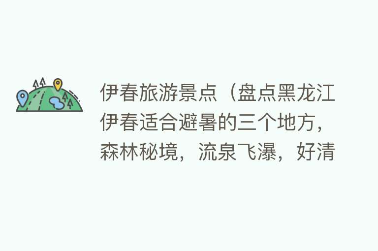 伊春旅游景点（盘点黑龙江伊春适合避暑的三个地方，森林秘境，流泉飞瀑，好清凉）