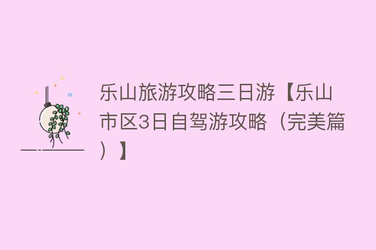 乐山旅游攻略三日游【乐山市区3日自驾游攻略（完美篇）】
