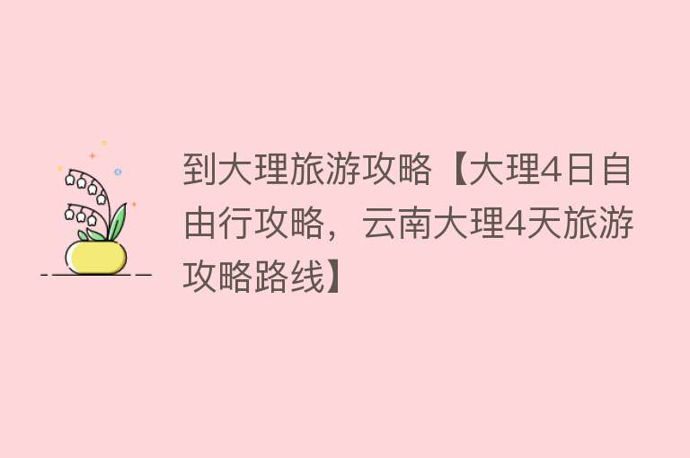 到大理旅游攻略【大理4日自由行攻略，云南大理4天旅游攻略路线】