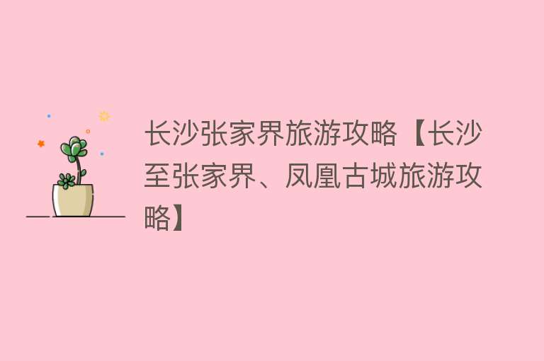 长沙张家界旅游攻略【长沙至张家界、凤凰古城旅游攻略】