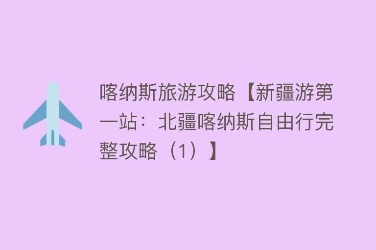 喀纳斯旅游攻略【新疆游第一站：北疆喀纳斯自由行完整攻略（1）】