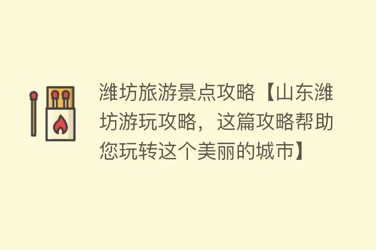 潍坊旅游景点攻略【山东潍坊游玩攻略，这篇攻略帮助您玩转这个美丽的城市】