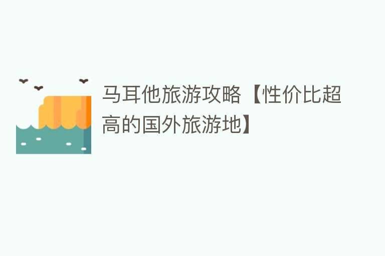 马耳他旅游攻略【性价比超高的国外旅游地】