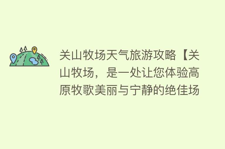 关山牧场天气旅游攻略【关山牧场，是一处让您体验高原牧歌美丽与宁静的绝佳场所】