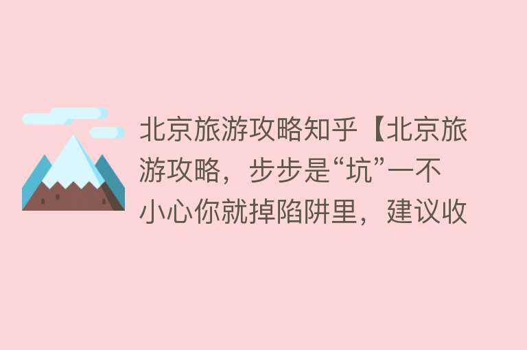 北京旅游攻略知乎【北京旅游攻略，步步是“坑”一不小心你就掉陷阱里，建议收藏】