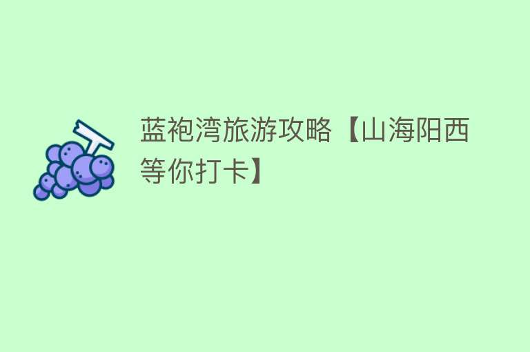 蓝袍湾旅游攻略【山海阳西等你打卡】