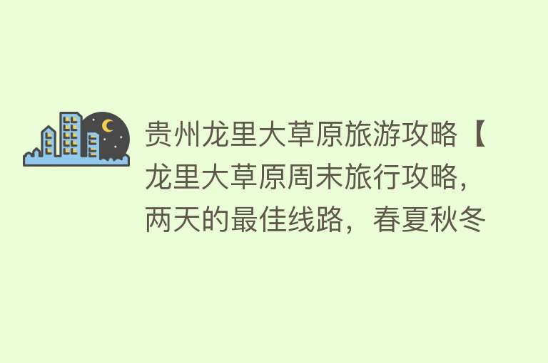 贵州龙里大草原旅游攻略【龙里大草原周末旅行攻略，两天的最佳线路，春夏秋冬都适合的玩法】