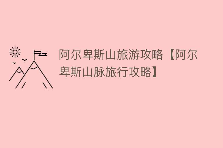 阿尔卑斯山旅游攻略【阿尔卑斯山脉旅行攻略】
