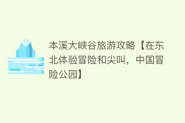 本溪大峡谷旅游攻略【在东北体验冒险和尖叫，中国冒险公园】