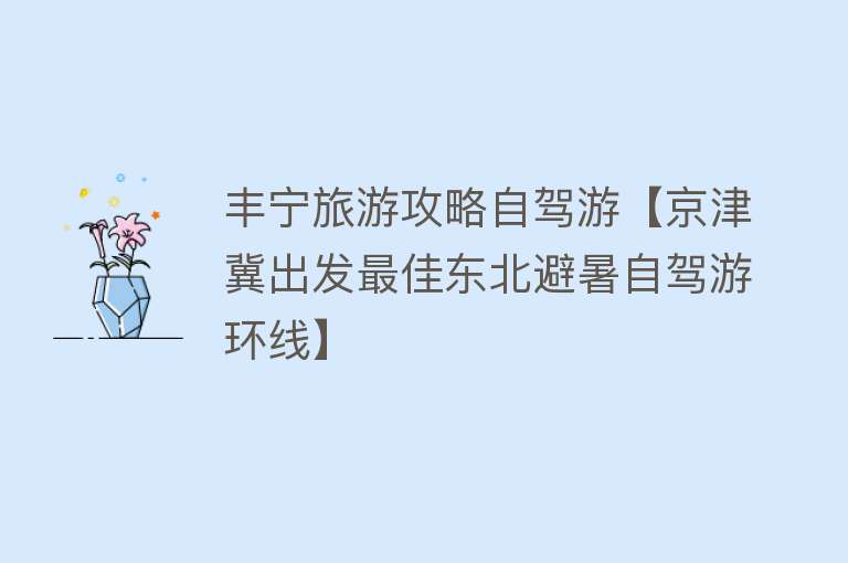 丰宁旅游攻略自驾游【京津冀出发最佳东北避暑自驾游环线】