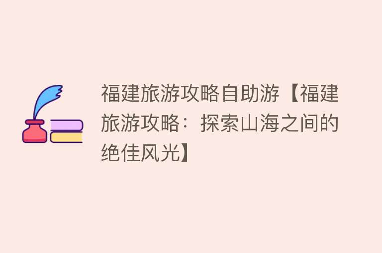 福建旅游攻略自助游【福建旅游攻略：探索山海之间的绝佳风光】