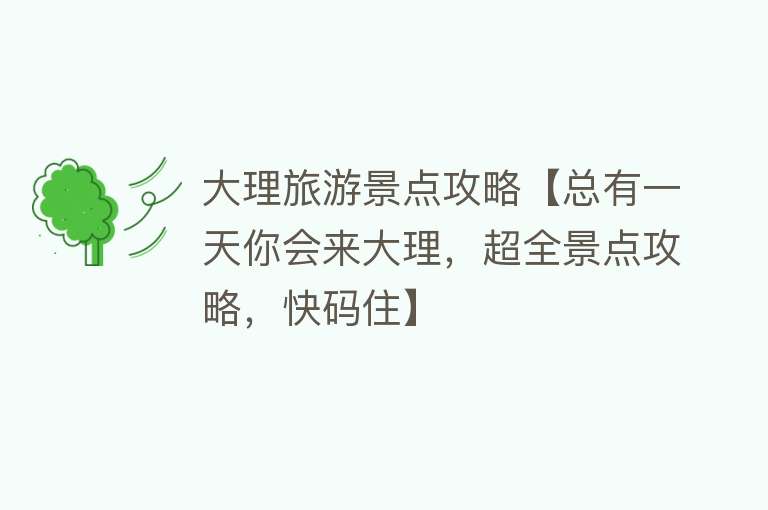 大理旅游景点攻略【总有一天你会来大理，超全景点攻略，快码住】