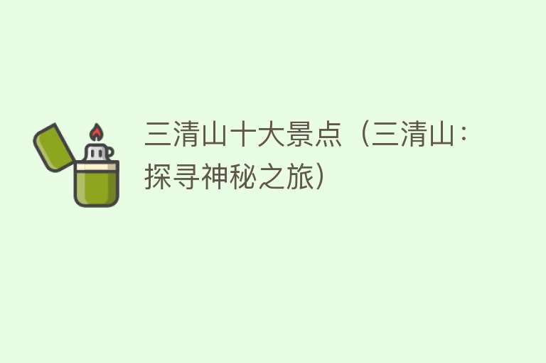 三清山十大景点（三清山：探寻神秘之旅）