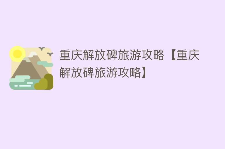 重庆解放碑旅游攻略【重庆解放碑旅游攻略】