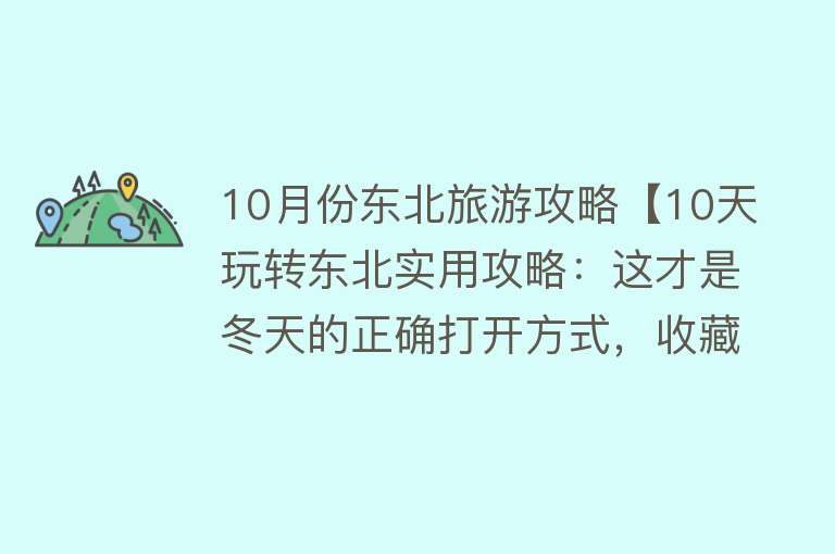 10月份东北旅游攻略【10天玩转东北实用攻略：这才是冬天的正确打开方式，收藏起来嗨玩】