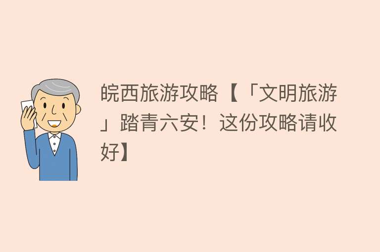 皖西旅游攻略【「文明旅游」踏青六安！这份攻略请收好】