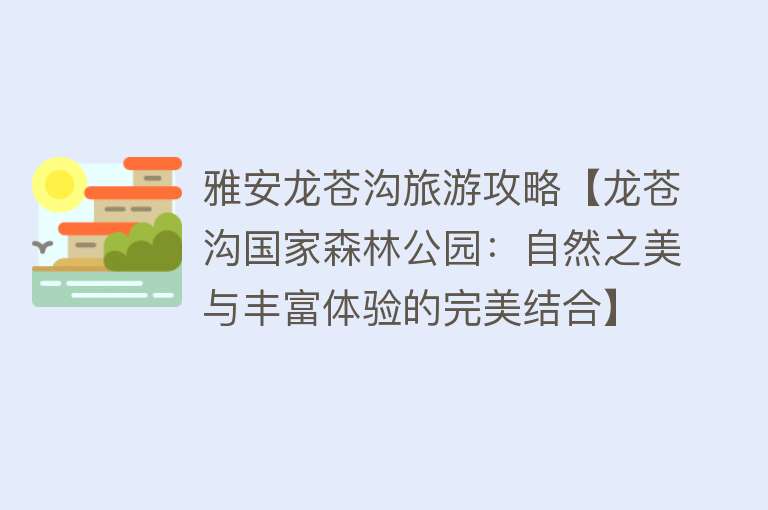 雅安龙苍沟旅游攻略【龙苍沟国家森林公园：自然之美与丰富体验的完美结合】