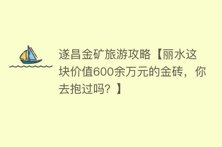 遂昌金矿旅游攻略【丽水这块价值600余万元的金砖，你去抱过吗？】
